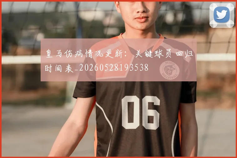 皇马伤病情况更新：关键球员回归时间表_20260528193538