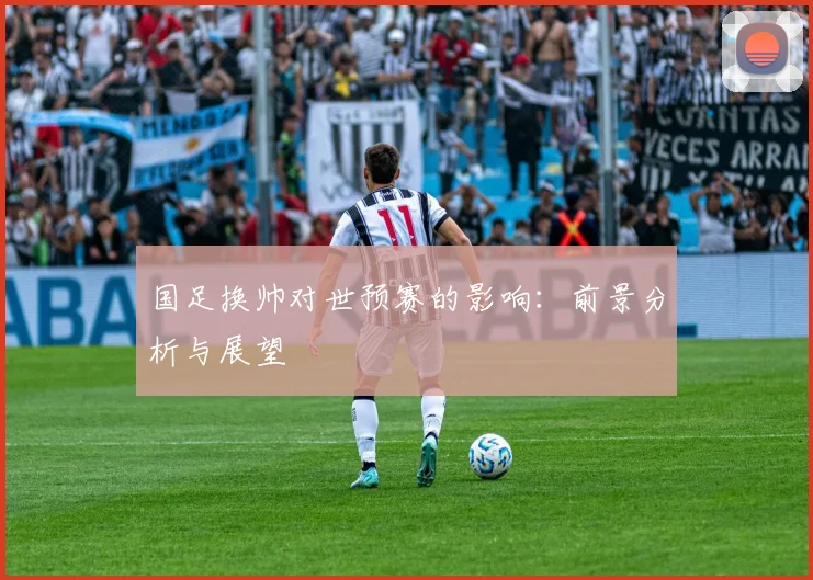 国足换帅对世预赛的影响：前景分析与展望