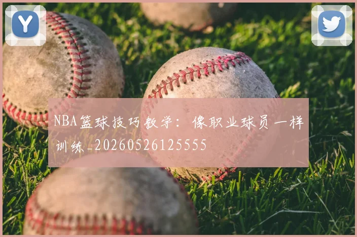 NBA篮球技巧教学:像职业球员一样训练_20260526125555