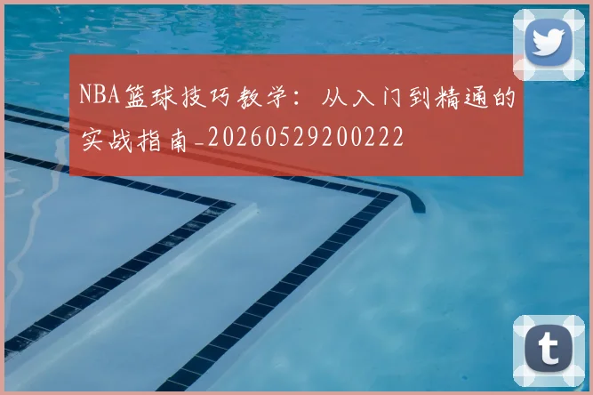 NBA篮球技巧教学:从入门到精通的实战指南_20260529200222
