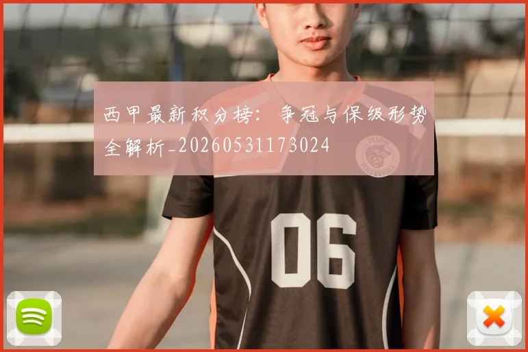西甲最新积分榜：争冠与保级形势全解析_20260531173024