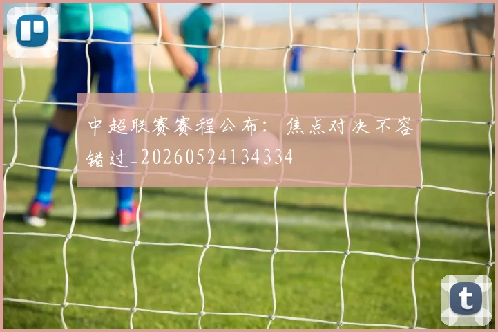 中超联赛赛程公布:焦点对决不容错过_20260524134334