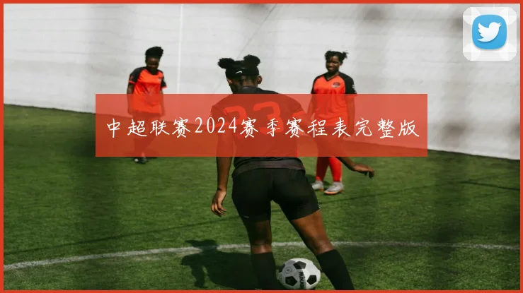中超联赛2024赛季赛程表完整版
