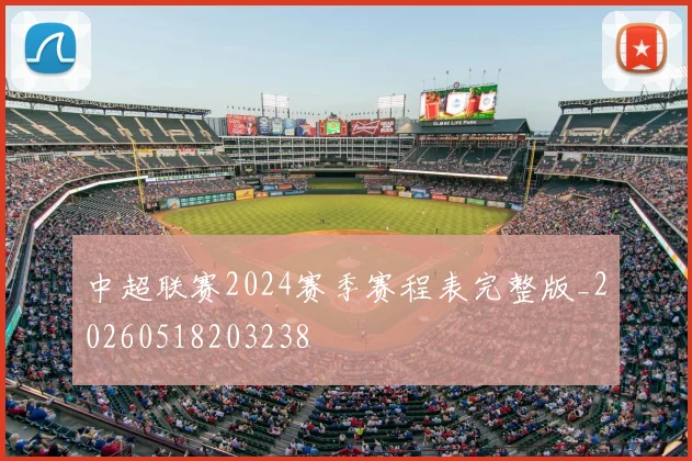 中超联赛2024赛季赛程表完整版_20260518203238