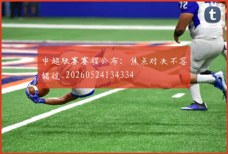 中超联赛赛程公布:焦点对决不容错过_20260524134334