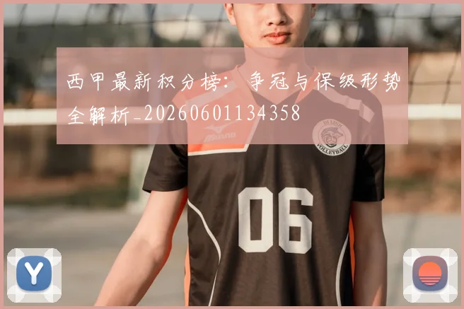 西甲最新积分榜:争冠与保级形势全解析_20260601134358