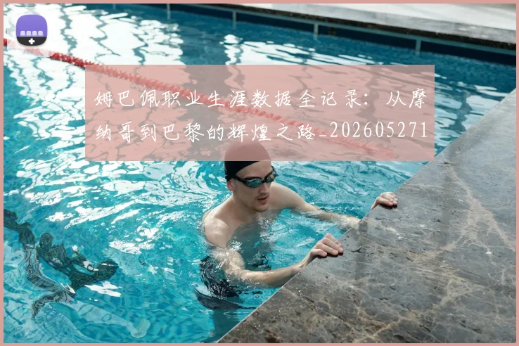 姆巴佩职业生涯数据全记录：从摩纳哥到巴黎的辉煌之路_20260527112208