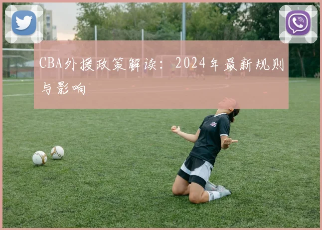 CBA外援政策解读：2024年最新规则与影响