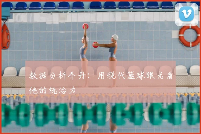 数据分析乔丹：用现代篮球眼光看他的统治力